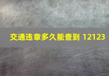 交通违章多久能查到 12123